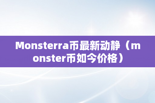 Monsterra币最新动静（monster币如今价格）