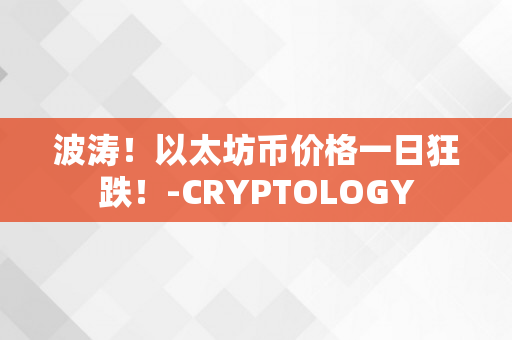 波涛！以太坊币价格一日狂跌！-CRYPTOLOGY