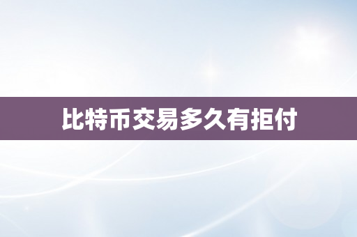 比特币交易多久有拒付