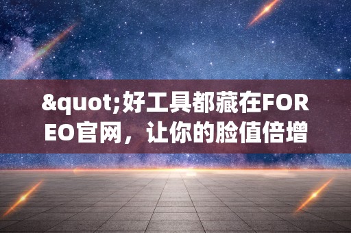 "好工具都藏在FOREO官网，让你的脸值倍增！-UD数字藏品