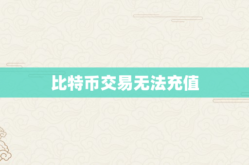 比特币交易无法充值
