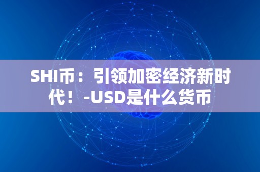SHI币：引领加密经济新时代！-USD是什么货币