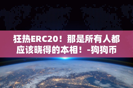 狂热ERC20！那是所有人都应该晓得的本相！-狗狗币