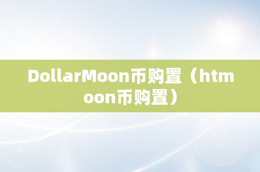 DollarMoon币购置（htmoon币购置）