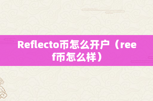 Reflecto币怎么开户（reef币怎么样）