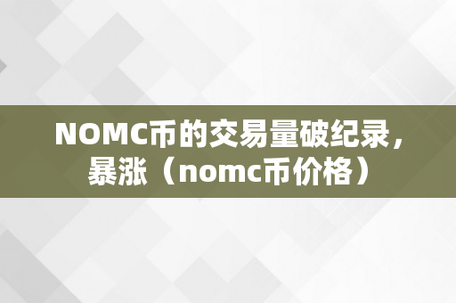 NOMC币的交易量破纪录，暴涨（nomc币价格）