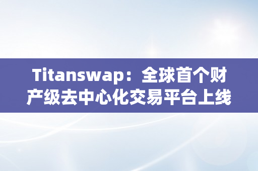 Titanswap：全球首个财产级去中心化交易平台上线！（iost去中心化交易所）