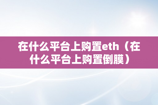 在什么平台上购置eth（在什么平台上购置倒膜）