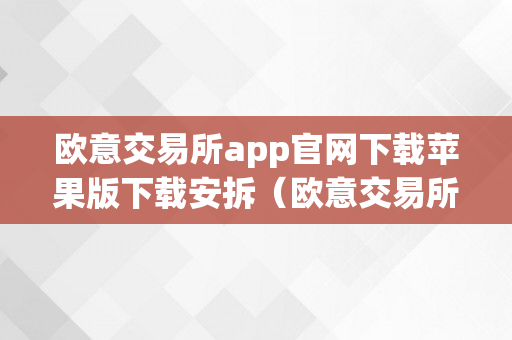 欧意交易所app官网下载苹果版下载安拆（欧意交易所app官网下载苹果版下载安拆）