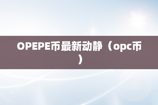 OPEPE币最新动静（opc币）