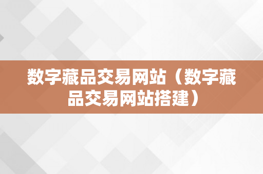 数字藏品交易网站（数字藏品交易网站搭建）