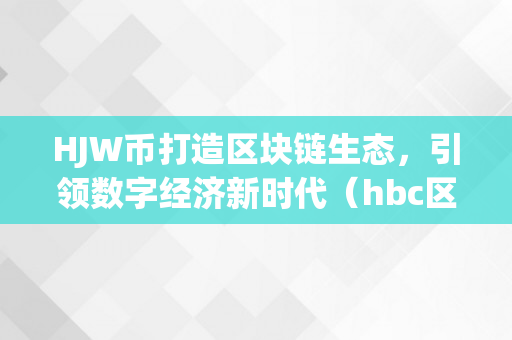 HJW币打造区块链生态，引领数字经济新时代（hbc区块链数字货币）