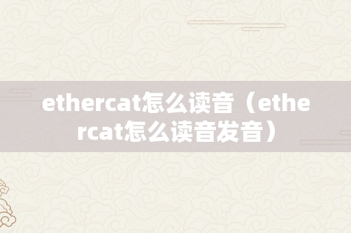 ethercat怎么读音（ethercat怎么读音发音）