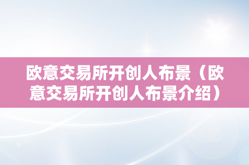 欧意交易所开创人布景（欧意交易所开创人布景介绍）