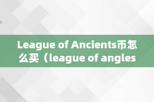 League of Ancients币怎么买（league of angles）