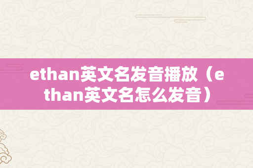 ethan英文名发音播放（ethan英文名怎么发音）