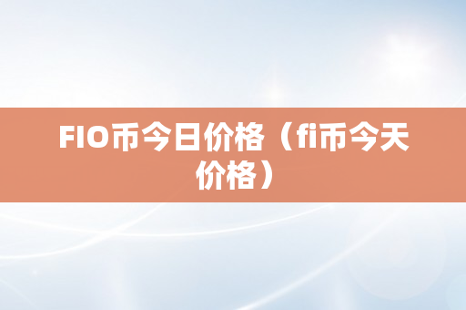 FIO币今日价格（fi币今天价格）