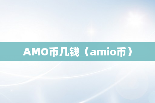 AMO币几钱（amio币）