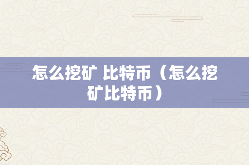 怎么挖矿 比特币（怎么挖矿比特币）