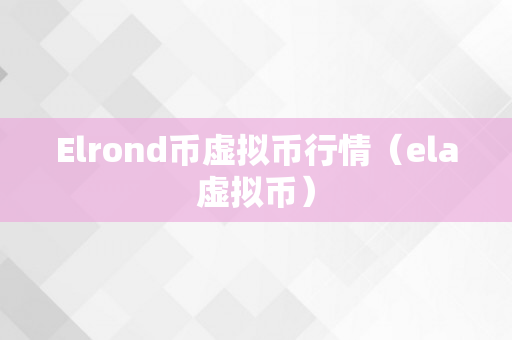 Elrond币虚拟币行情（ela虚拟币）