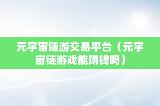 元宇宙链游交易平台（元宇宙链游戏能赚钱吗）