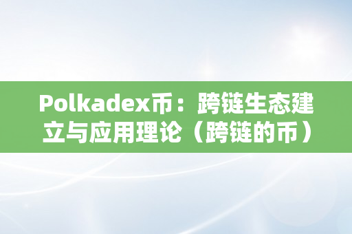 Polkadex币：跨链生态建立与应用理论（跨链的币）