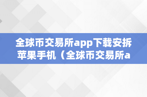 全球币交易所app下载安拆苹果手机（全球币交易所app下载安拆苹果手机版）
