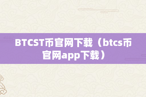 BTCST币官网下载（btcs币官网app下载）
