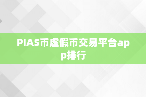 PIAS币虚假币交易平台app排行