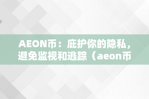 AEON币：庇护你的隐私，避免监视和逃踪（aeon币交易）