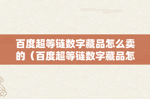 百度超等链数字藏品怎么卖的（百度超等链数字藏品怎么卖的啊）