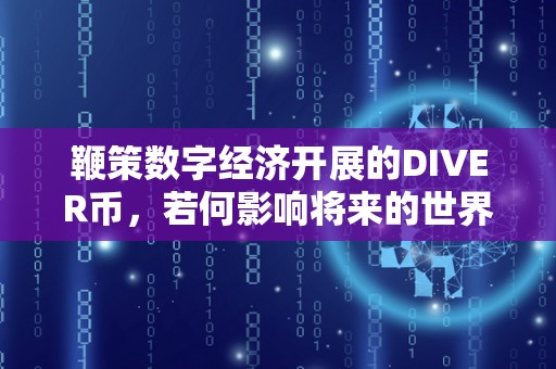 鞭策数字经济开展的DIVER币，若何影响将来的世界？（did数字货币）