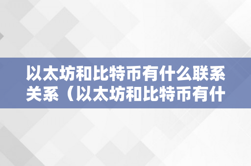 以太坊和比特币有什么联系关系（以太坊和比特币有什么联系关系吗）
