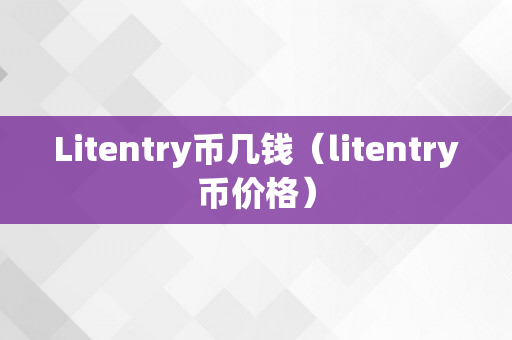 Litentry币几钱（litentry币价格）