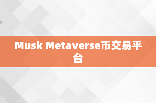 Musk Metaverse币交易平台