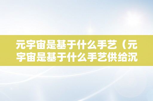 元宇宙是基于什么手艺（元宇宙是基于什么手艺供给沉浸式体验）