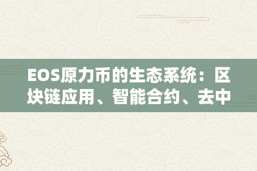 EOS原力币的生态系统：区块链应用、智能合约、去中心化存储