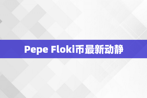Pepe Floki币最新动静