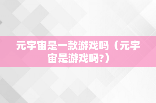 元宇宙是一款游戏吗（元宇宙是游戏吗?）