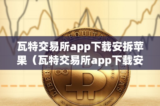 瓦特交易所app下载安拆苹果（瓦特交易所app下载安拆苹果手机）