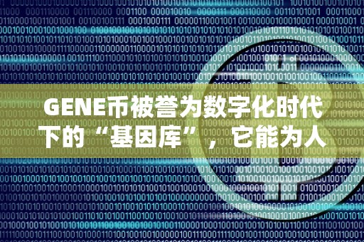 GENE币被誉为数字化时代下的“基因库”，它能为人类带来哪些福利？