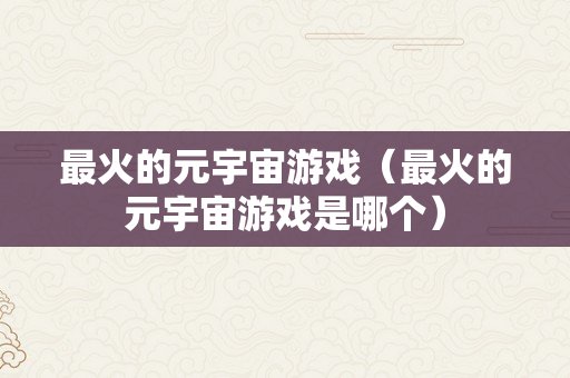 最火的元宇宙游戏（最火的元宇宙游戏是哪个）