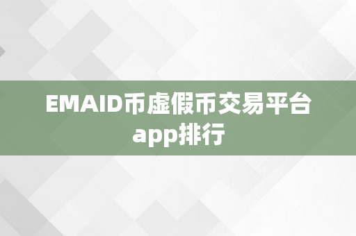 EMAID币虚假币交易平台app排行