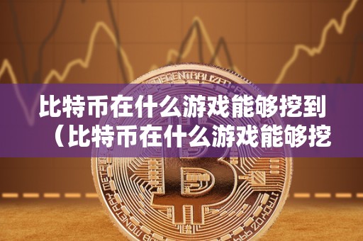 比特币在什么游戏能够挖到（比特币在什么游戏能够挖到的）