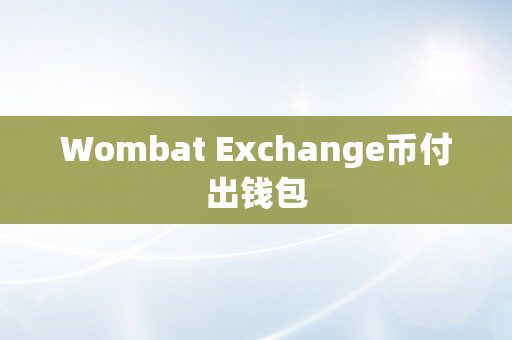 Wombat Exchange币付出钱包