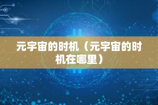元宇宙的时机（元宇宙的时机在哪里）