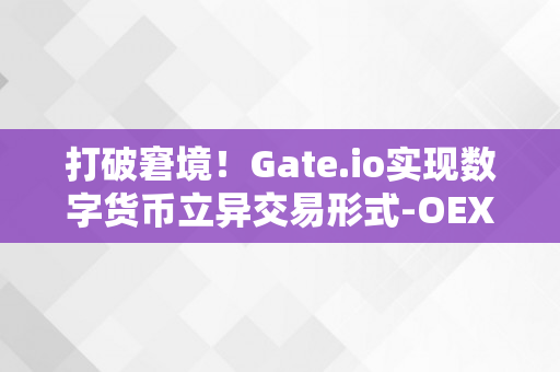 打破窘境！Gate.io实现数字货币立异交易形式-OEX