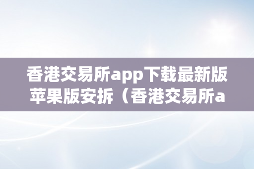 香港交易所app下载最新版苹果版安拆（香港交易所app下载最新版苹果版安拆）