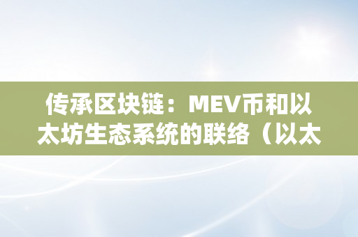 传承区块链：MEV币和以太坊生态系统的联络（以太坊mev是什么）