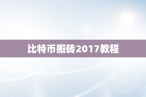 比特币搬砖2017教程